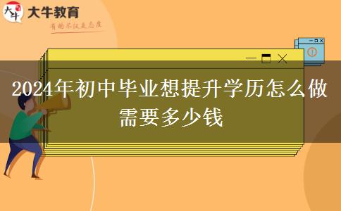 2024年初中毕业想提升学历怎么做 需要多少钱