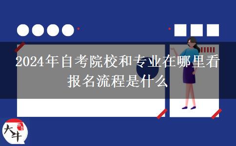 2024年自考院校和专业在哪里看 报名流程是什么