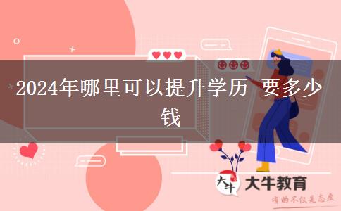 2024年哪里可以提升学历 要多少钱