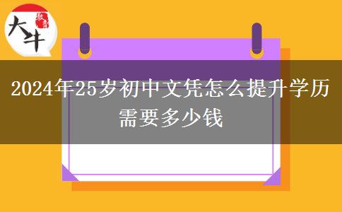 2024年25岁初中文凭怎么提升学历 需要多少钱