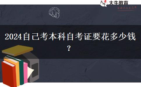 2024自己考本科自考证要花多少钱？