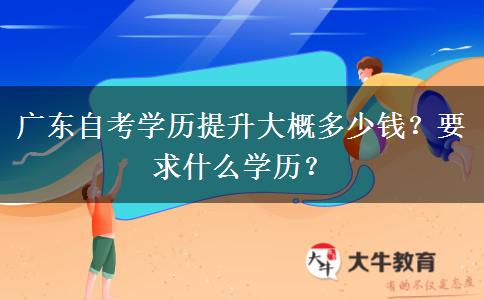 广东自考学历提升大概多少钱？要求什么学历？