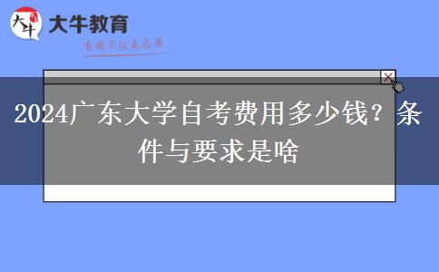 2024广东大学自考费用多少钱？条件与要求是啥