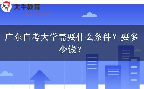 广东自考大学需要什么条件？要多少钱？