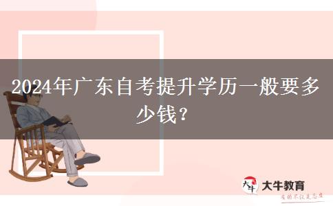 2024年广东自考提升学历一般要多少钱？