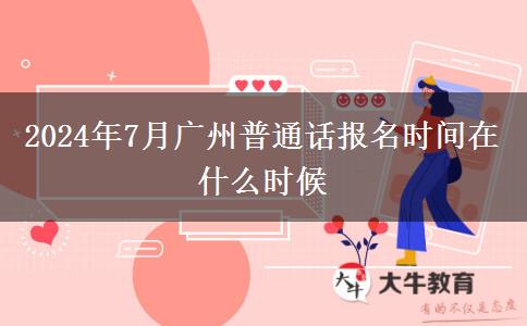 2024年7月广州普通话报名时间在什么时候