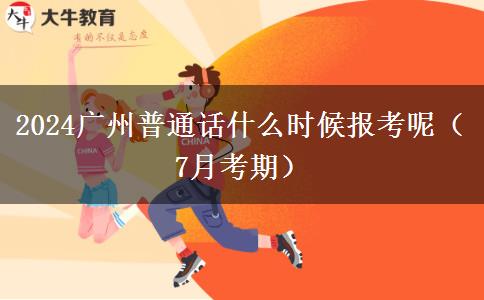 2024广州普通话什么时候报考呢（7月考期）