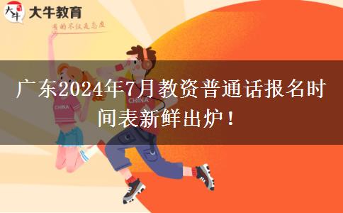 广东2024年7月教资普通话报名时间表新鲜出炉！