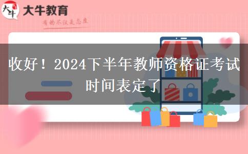 收好！2024下半年教师资格证考试时间表定了