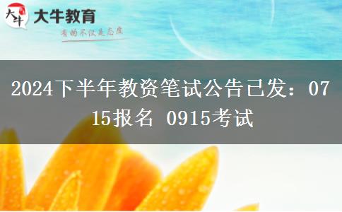 2024下半年教资笔试公告已发：0715报名 0915考试