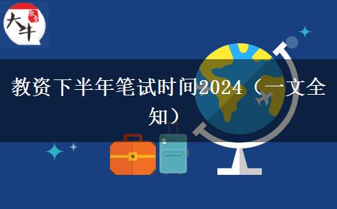 教资下半年笔试时间2024（一文全知）