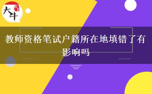 教师资格笔试户籍所在地填错了有影响吗