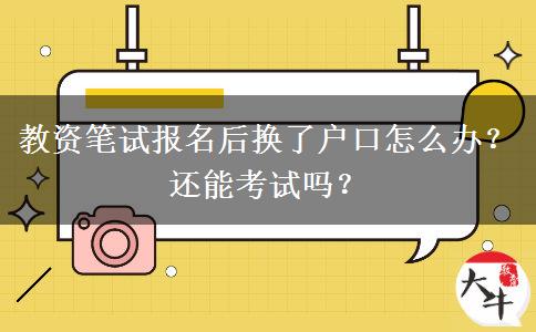 教资笔试报名后换了户口怎么办？还能考试吗？