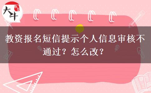 教资报名短信提示个人信息审核不通过？怎么改？