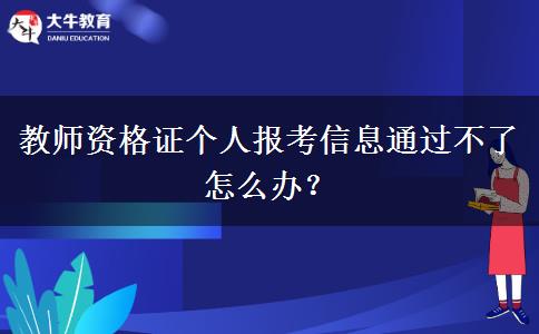 教师资格证个人报考信息通过不了怎么办？