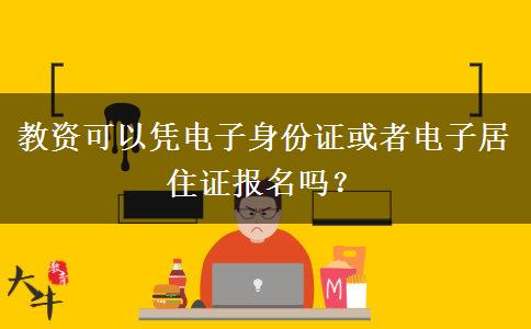 教资可以凭电子身份证或者电子居住证报名吗？