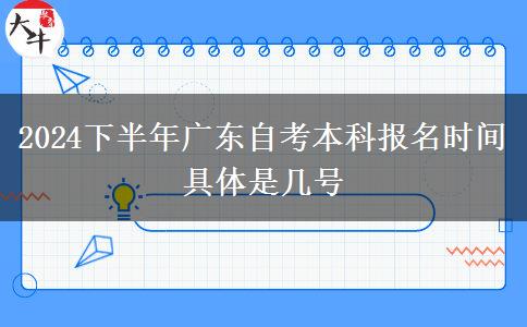 2024下半年广东自考本科报名时间 具体是几号