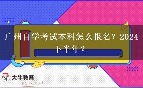 广州自学考试本科怎么报名？2024下半年？