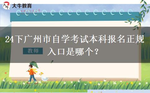 24下广州市自学考试本科报名正规入口是哪个？