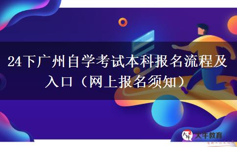 24下广州自学考试本科报名流程及入口（网上报名须知）