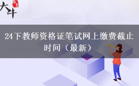 24下教师资格证笔试网上缴费截止时间（最新）