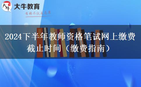 2024下半年教师资格笔试网上缴费截止时间（缴费指南）