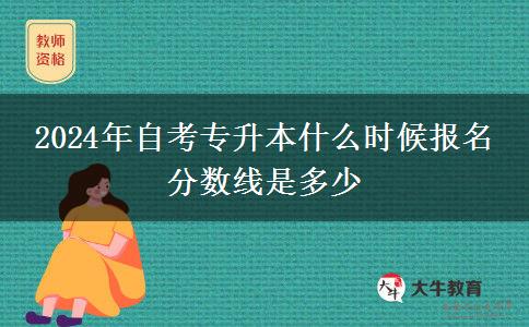 2024年自考专升本什么时候报名 分数线是多少