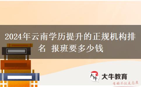 2024年云南学历提升的正规机构排名 报班要多少钱