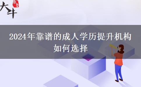 2024年靠谱的成人学历提升机构 如何选择