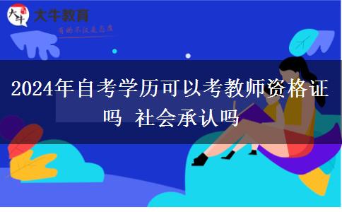 2024年自考学历可以考教师资格证吗 社会承认吗