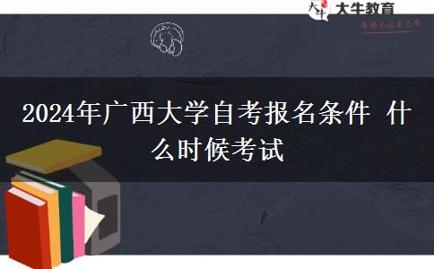 2024年广西大学自考报名条件 什么时候考试