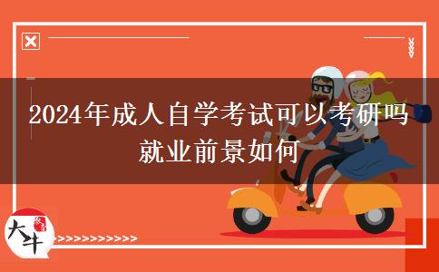 2024年成人自学考试可以考研吗 就业前景如何