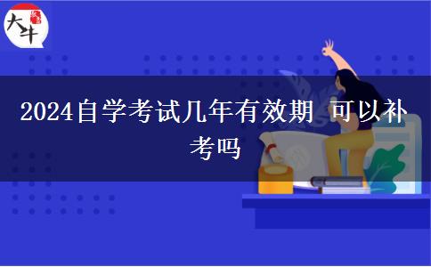 2024自学考试几年有效期 可以补考吗