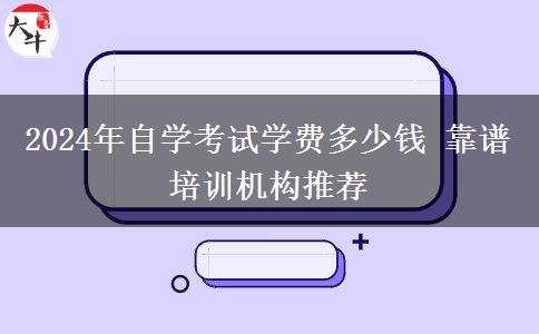 2024年自学考试学费多少钱 靠谱培训机构推荐