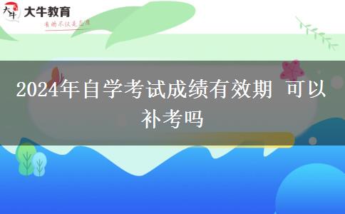 2024年自学考试成绩有效期 可以补考吗