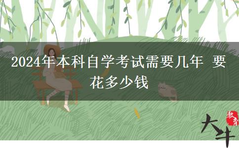 2024年本科自学考试需要几年 要花多少钱