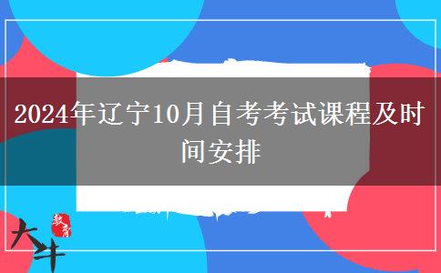 2024年辽宁10月自考考试课程及时间安排