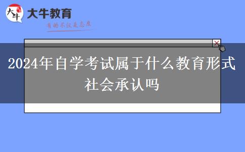 2024年自学考试属于什么教育形式 社会承认吗