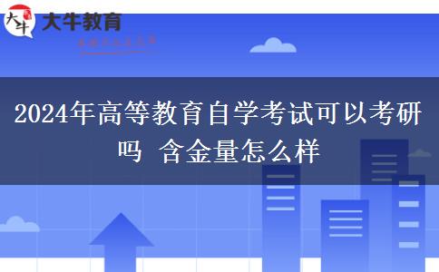 2024年高等教育自学考试可以考研吗 含金量怎么样