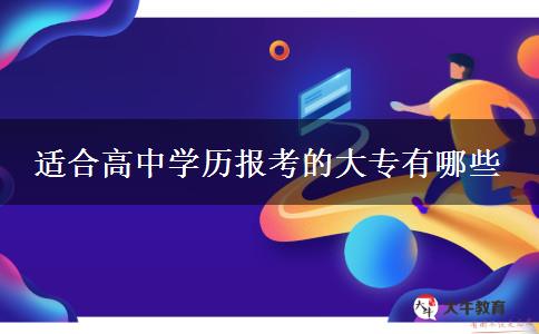 适合高中学历报考的大专有哪些