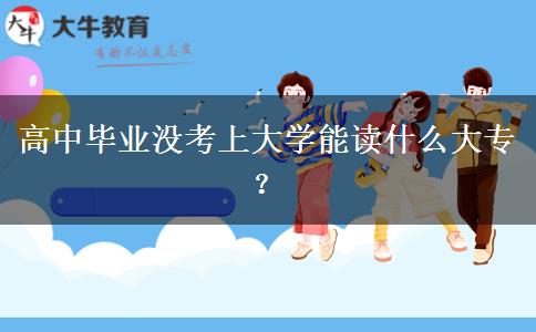 高中毕业没考上大学能读什么大专？