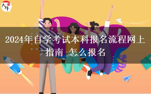 2024年自学考试本科报名流程网上指南 怎么报名