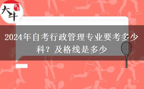 2024年自考行政管理专业要考多少科？及格线是多少