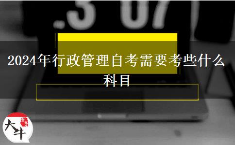 2024年行政管理自考需要考些什么科目