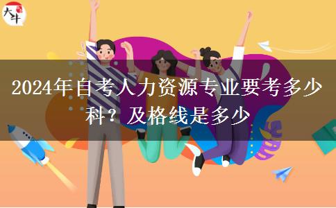 2024年自考人力资源专业要考多少科？及格线是多少