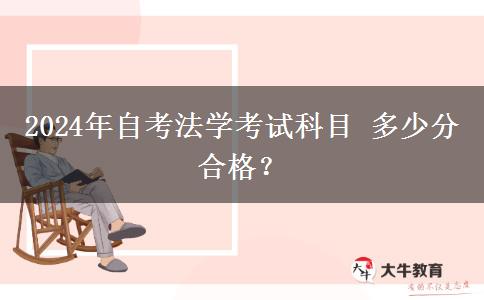 2024年自考法学考试科目 多少分合格？