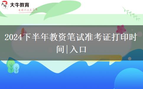 2024下半年教资笔试准考证打印时间|入口