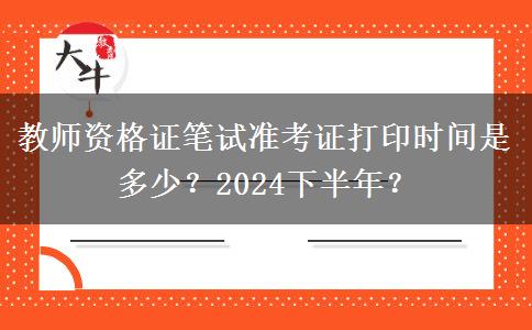 教师资格证笔试准考证打印时间是多少？2024下半年？