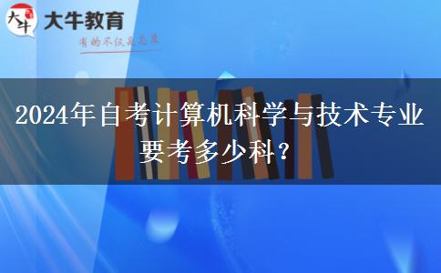 2024年自考计算机科学与技术专业要考多少科？