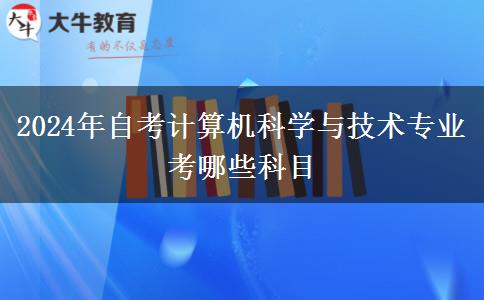 2024年自考计算机科学与技术专业考哪些科目